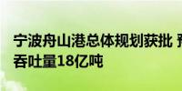 宁波舟山港总体规划获批 预测2035年货物总吞吐量18亿吨