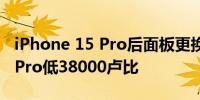 iPhone 15 Pro后面板更换成本比iPhone14Pro低38000卢比