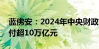 蓝佛安：2024年中央财政安排对地方转移支付超10万亿元