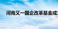 河南又一国企改革基金成立 规模50亿元