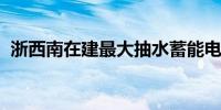 浙西南在建最大抽水蓄能电站正式接入电网