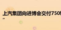 上汽集团向进博会交付750辆“政要接待用车”