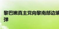 黎巴嫩真主党向黎南部边境地区的以军发射炮弹