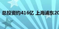 总投资约416亿 上海浦东20项重大项目开工