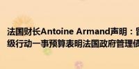 法国财长Antoine Armand声明：留意到惠誉对法国采取评级行动一事预算表明法国政府管理债务规模的态度是坚决的