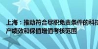 上海：推动符合尽职免责条件的科技成果转化不纳入国有资产绩效和保值增值考核范围