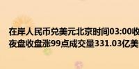 在岸人民币兑美元北京时间03:00收报7.0669较上一交易日夜盘收盘涨99点成交量331.03亿美元