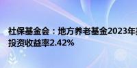 社保基金会：地方养老基金2023年投资收益额395.89亿元 投资收益率2.42%