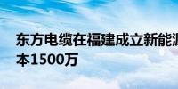 东方电缆在福建成立新能源科技公司 注册资本1500万