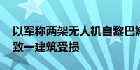 以军称两架无人机自黎巴嫩方向进入以领空 致一建筑受损