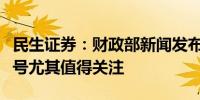 民生证券：财政部新闻发布会几个不寻常的信号尤其值得关注