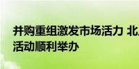 并购重组激发市场活力 北上协专题调研座谈活动顺利举办