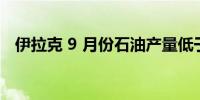 伊拉克 9 月份石油产量低于 OPEC+ 配额