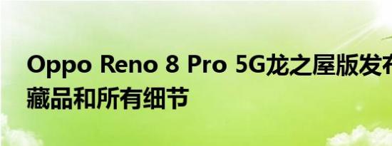 Oppo Reno 8 Pro 5G龙之屋版发布价格收藏品和所有细节