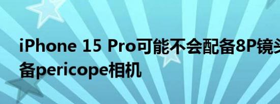 iPhone 15 Pro可能不会配备8P镜头而是配备pericope相机