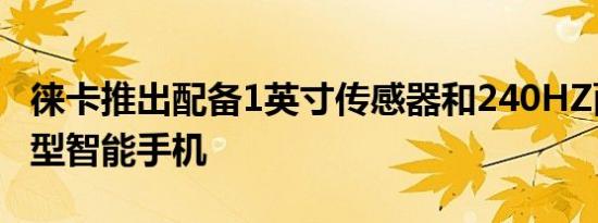 徕卡推出配备1英寸传感器和240HZ面板的新型智能手机