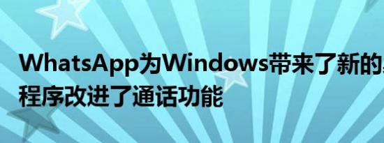 WhatsApp为Windows带来了新的桌面应用程序改进了通话功能