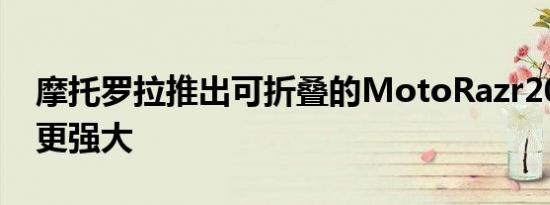 摩托罗拉推出可折叠的MotoRazr2022功能更强大