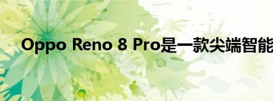 Oppo Reno 8 Pro是一款尖端智能手机