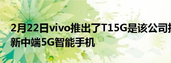 2月22日vivo推出了T15G是该公司推出的最新中端5G智能手机