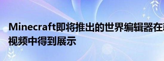 Minecraft即将推出的世界编辑器在新泄露的视频中得到展示