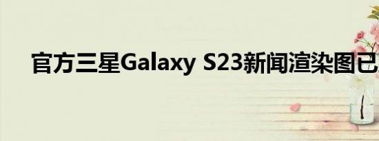 官方三星Galaxy S23新闻渲染图已到来