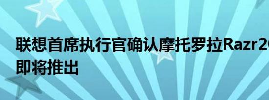 联想首席执行官确认摩托罗拉Razr2023显然即将推出