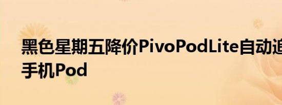 黑色星期五降价PivoPodLite自动追踪智能手机Pod