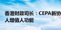 香港财政司长：CEPA新协议强化港超级联系人增值人功能