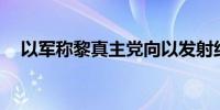 以军称黎真主党向以发射约115枚火箭弹