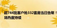 超744批客户抢332套房当日告罄！深圳楼市新政后新房市场热度持续