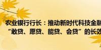 农业银行行长：推动新时代科技金融高质量发展 关键要建立“敢贷、愿贷、能贷、会贷”的长效机制