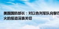 美国国防部长：对以色列军队向黎巴嫩的联合国维和阵地开火的报道深表关切