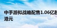 中手游拟战略配售1.06亿股股份 募资9520万港元