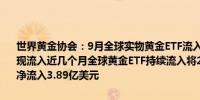 世界黄金协会：9月全球实物黄金ETF流入14亿美元为连续第五个月实现流入近几个月全球黄金ETF持续流入将2024年年初至今的需求转正为净流入3.89亿美元