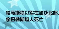 哈马斯称以军在加沙北部大规模行动 致300余巴勒斯坦人死亡