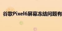 谷歌Pixel6屏幕冻结问题有一个潜在的修复