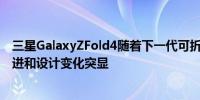 三星GalaxyZFold4随着下一代可折叠设备进入量产UDC改进和设计变化突显