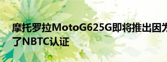 摩托罗拉MotoG625G即将推出因为它获得了NBTC认证