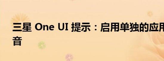 三星 One UI 提示：启用单独的应用程序声音