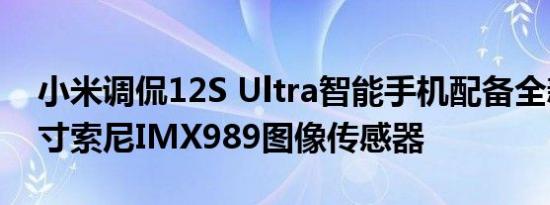 小米调侃12S Ultra智能手机配备全新的1英寸索尼IMX989图像传感器