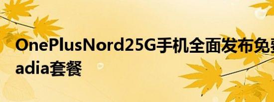 OnePlusNord25G手机全面发布免费提供Stadia套餐