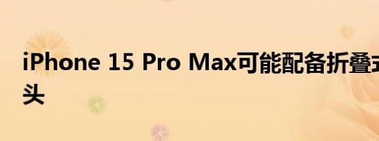 iPhone 15 Pro Max可能配备折叠式变焦镜头