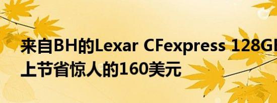 来自BH的Lexar CFexpress 128GB双包装上节省惊人的160美元