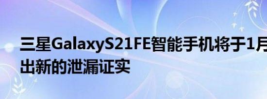 三星GalaxyS21FE智能手机将于1月11日推出新的泄漏证实