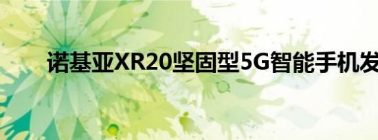 诺基亚XR20坚固型5G智能手机发布