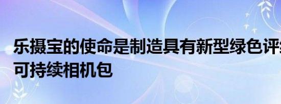 乐摄宝的使命是制造具有新型绿色评级系统的可持续相机包