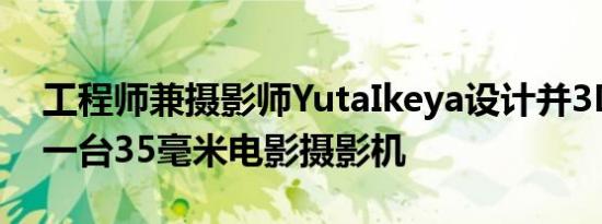 工程师兼摄影师YutaIkeya设计并3D打印了一台35毫米电影摄影机