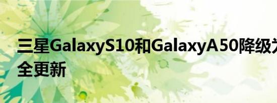 三星GalaxyS10和GalaxyA50降级为季度安全更新