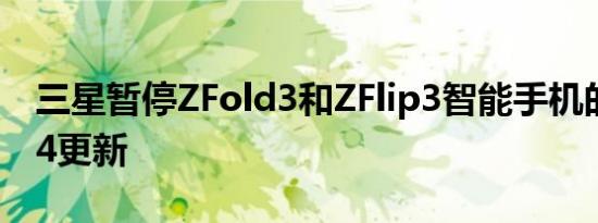 三星暂停ZFold3和ZFlip3智能手机的OneUI4更新